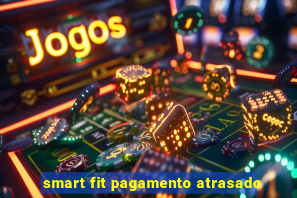 smart fit pagamento atrasado